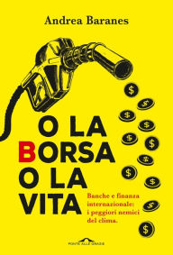 Title: O la Borsa o la vita: Banche e finanza internazionale: i peggiori nemici del clima, Author: Andrea Baranes