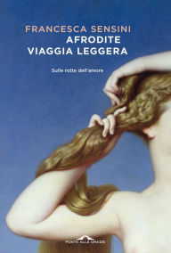 Title: Afrodite viaggia leggera: Sulle rotte dell'amore, Author: Francesca Sensini