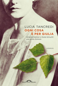 Title: Ogni cosa è per Giulia: Antonio Gramsci e Giulia Schucht: una storia d'amore, Author: Lucia Tancredi