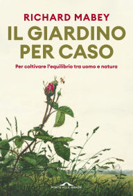Title: Il giardino per caso: Per coltivare l'equilibrio tra uomo e natura, Author: Richard Mabey