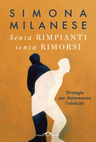 Title: Senza rimpianti senza rimorsi: Strategie per disinnescare l'infelicità, Author: Simona Milanese