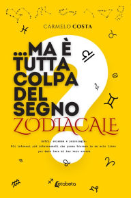Title: ...Ma è tutta colpa del segno Zodiacale?: Astri, scienza e psicologia. Gli intrecci più interessanti che possa trovare in un solo libro per dare luce al tuo vero essere, Author: Carmelo Costa
