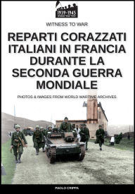 Title: Reparti corazzati italiani in Francia durante la seconda guerra mondiale, Author: Paolo Crippa