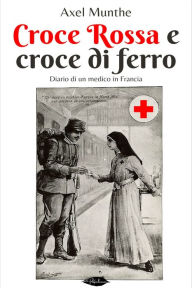 Title: Croce Rossa e croce di ferro: Diario di un medico in Francia, Author: Axel Munthe