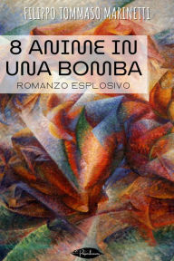 Title: 8 anime in una bomba: romanzo esplosivo, Author: Filippo Tommaso Marinetti