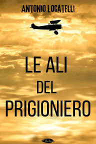 Title: Le ali del prigioniero, Author: Antonio Locatelli