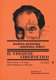 Title: Il visconte cibernetico: Italo Calvino e il sogno dell'intelligenza artificiale, Author: Andrea Prencipe