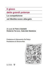 Title: Il gioco delle grandi potenze: La competizione nel Mediterraeno allargato, Author: Gabriele Natalizia