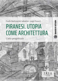 Title: Piranesi. Utopia come architettura: L'atto progettuale, Author: Luigi Ficacci