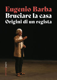 Title: Bruciare la casa: Origini di un regista, Author: Eugenio Barba