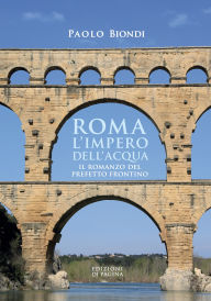 Title: Roma, l'impero dell'acqua: Il romanzo del Prefetto Frontino, Author: Paolo Biondi