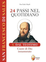 Title: San Francesco di Sales. 24 passi nel quotidiano. Dal Teotimo, Cuore di Dio innamorato. III volume, Author: San Francesco Di Sales