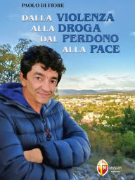 Title: Dalla violenza alla droga. Dal perdono alla pace, Author: Paolo Di Fiore