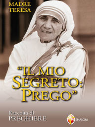 Title: Madre Teresa. Il mio segreto: Prego. Raccolta di preghiere, Author: padre Giuseppe Giacomelli
