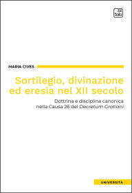 Title: Sortilegio, divinazione ed eresia nel XII secolo: Dottrina e disciplina canonica nella Causa 26 del Decretum Gratiani, Author: Maria Cives