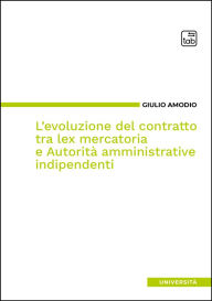 Title: L'evoluzione del contratto tra lex mercatoria e Autorità amministrative indipendenti, Author: Giulio Amodio