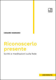 Title: Riconoscerlo presente: Scritti e meditazioni sulla fede, Author: Cesare Mariano