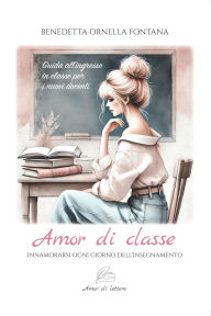 Title: Amor di classe: Innamorarsi ogni giorno dell'insegnamento. Guida all'ingresso in classe per i nuovi docenti, Author: Benedetta Ornella Fontana