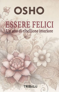 Title: ESSERE FELICI:: Un atto di ribellione interiore, Author: Osho