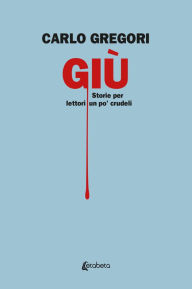 Title: Giù: Storie per lettori un po' crudeli, Author: Carlo Gregori