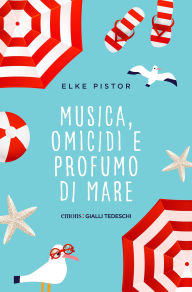 Title: Musica, omicidi e profumo di mare, Author: Elke Pistor