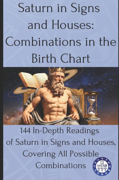 Saturn in Signs and Houses: Combinations in the Birth Chart: 144 In-Depth Readings of Saturn in Signs and Houses, Covering All Possible Combinations