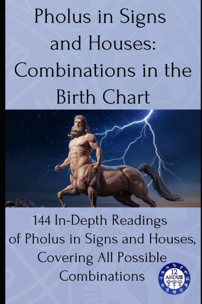 Pholus in Signs and Houses: Combinations in the Birth Chart: 144 In-Depth Readings of Pholus in Signs and Houses, Covering All Possible Combinations