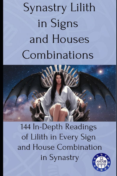 Synastry Lilith in Signs and Houses Combinations: 144 In-Depth Readings of Lilith in Every Sign and House Combination in Synastry