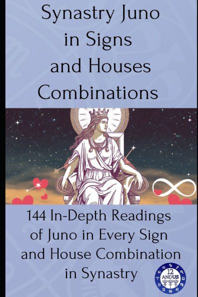 Synastry Juno in Signs and Houses Combinations: 144 In-Depth Readings of Juno in Every Sign and House Combination in Synastry
