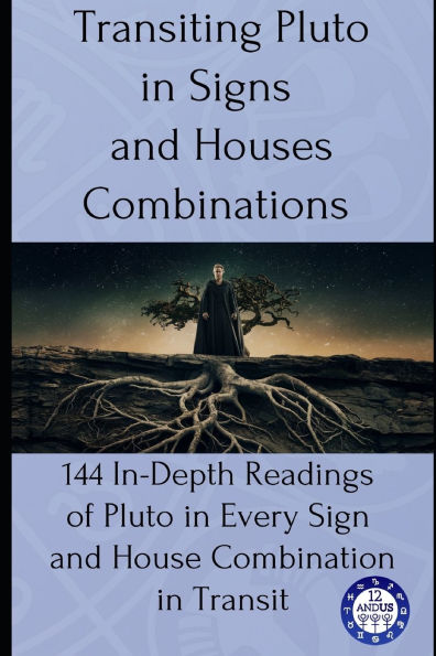 Transiting Pluto in Signs and Houses Combinations: 144 In-Depth Readings of Pluto in Every Sign and House Combination in Transit