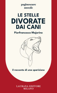 Title: Le stelle divorate dai cani: Il racconto di una sparizione, Author: Pierfrancesco Majorino