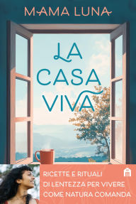 Title: La casa viva. Ricette e rituali di lentezza per vivere come natura comanda, Author: Luna Mama