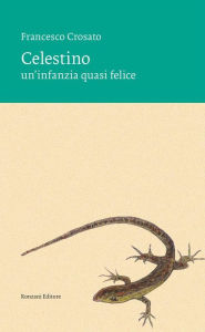 Title: Celestino: un'infanzia quasi felice, Author: Francesco Crosato