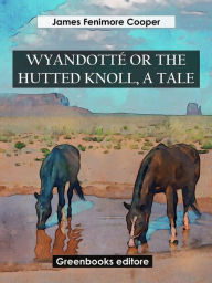 Title: Wyandotté Or The Hutted Knoll, A Tale, Author: James Fenimore Cooper