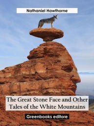Title: The Great Stone Face and Other Tales of the White Mountains, Author: Nathaniel Hawthorne