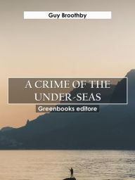 Title: A Crime of the Under-seas, Author: Guy Broothby