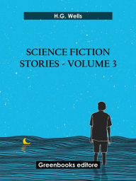 Title: Science fiction stories - Volume 3, Author: H. G. Wells