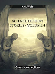 Title: Science fiction stories - Volume 4, Author: H. G. Wells