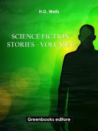 Title: Science fiction stories - Volume 6, Author: H. G. Wells