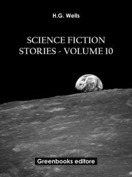 Title: Science fiction stories - Volume 10, Author: H. G. Wells