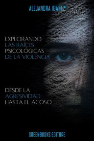 Title: Explorando Las Raices Psicologicas De La Violencia: Desde la agresividad hasta el acoso, Author: Alejandra Ibañez