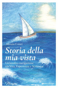 Title: Storia della mia vista: Un'insolita navigazione tra Vita, Esperienza e Scrittura, Author: Alessio Conti