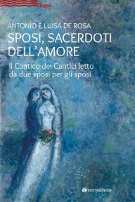 Title: Sposi, sacerdoti dell'amore: Il Cantico dei Cantici letto da due sposi per gli sposi, Author: Antonio De Rosa
