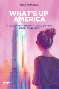 Title: What's up America: Viaggio alla ricerca dello spirito degli Stati Uniti, Author: Anna Bressanin