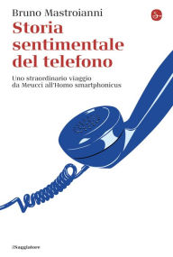 Title: Storia sentimentale del telefono: Uno straordinario viaggio da Meucci all'Homo smartphonicus, Author: Bruno Mastroianni