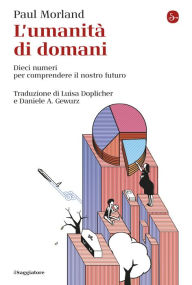 Title: L'umanità di domani: Dieci numeri per comprendere il nostro futuro, Author: Paul Morland