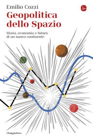Title: Geopolitica dello spazio: Storia, economia e futuro di un nuovo continente, Author: Emilio Cozzi