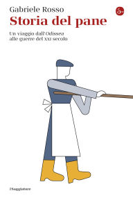 Title: Storia del pane: Un viaggio dall'Odissea alle guerre del XXI secolo, Author: Gabriele Rosso