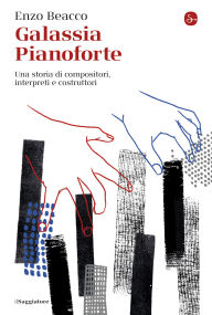 Title: Galassia Pianoforte: Una storia di compositori, interpreti e costruttori, Author: Enzo Beacco