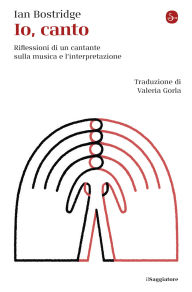 Title: Io, canto: Riflessioni di un cantante sulla musica e l'interpretazione, Author: Ian Bostridge